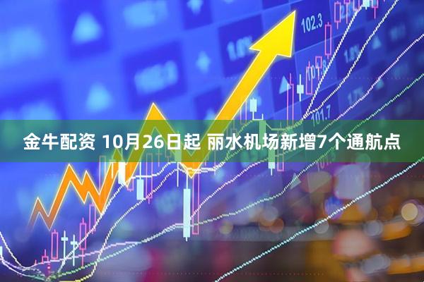 金牛配资 10月26日起 丽水机场新增7个通航点