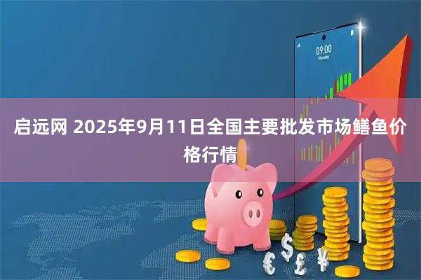 启远网 2025年9月11日全国主要批发市场鳝鱼价格行情