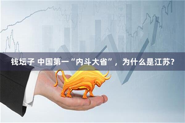 钱坛子 中国第一“内斗大省”，为什么是江苏？