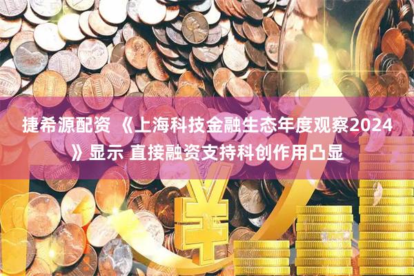 捷希源配资 《上海科技金融生态年度观察2024》显示 直接融资支持科创作用凸显