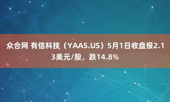 众合网 有信科技（YAAS.US）5月1日收盘报2.13美元/股，跌14.8%