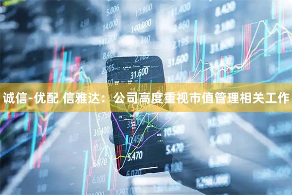 诚信-优配 信雅达：公司高度重视市值管理相关工作