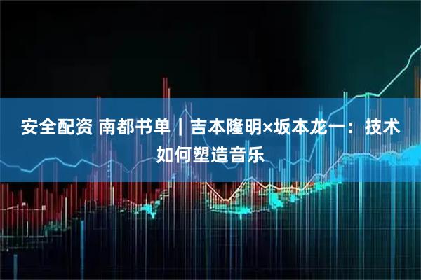 安全配资 南都书单|吉本隆明×坂本龙一:技术如何塑造音乐