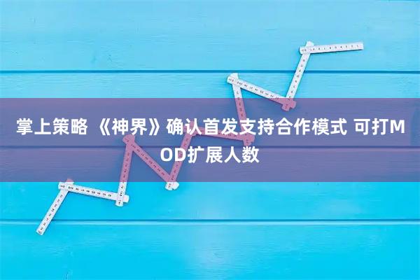 掌上策略 《神界》确认首发支持合作模式 可打MOD扩展人数