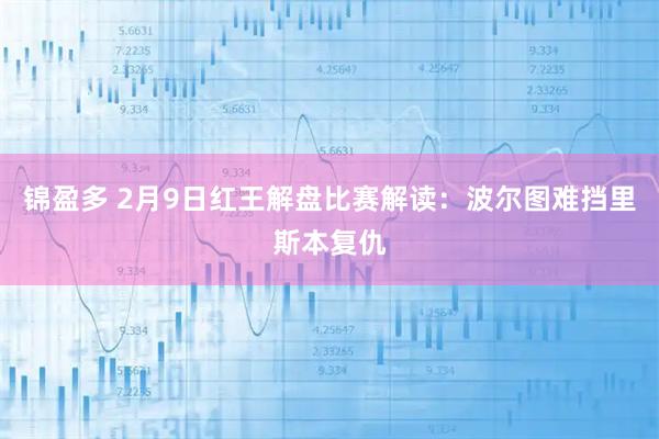 锦盈多 2月9日红王解盘比赛解读:波尔图难挡里斯本复仇
