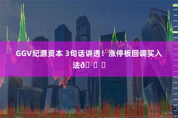 GGV纪源资本 3句话讲透！涨停板回调买入法📈