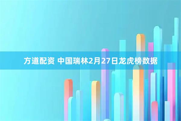 方道配资 中国瑞林2月27日龙虎榜数据