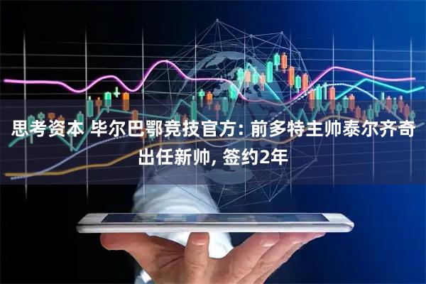 思考资本 毕尔巴鄂竞技官方: 前多特主帅泰尔齐奇出任新帅, 签约2年