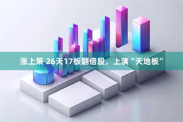 涨上策 26天17板翻倍股，上演“天地板”